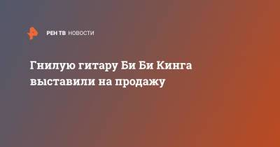 Гнилую гитару Би Би Кинга выставили на продажу - ren.tv