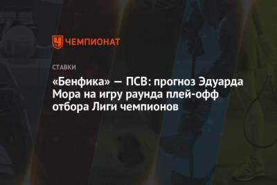 Эдуард Мор - «Бенфика» — ПСВ: прогноз Эдуарда Мора на игру раунда плей-офф отбора Лиги чемпионов - championat.com - Россия
