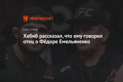Хабиб Нурмагомедов - Федор Емельяненко - Хабиб рассказал, что ему говорил отец о Фёдоре Емельяненко - championat.com - Москва