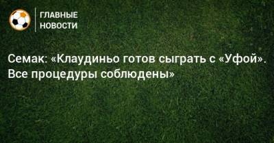 Сергей Семак - Ярослав Ракицкий - Семак: «Клаудиньо готов сыграть с «Уфой». Все процедуры соблюдены» - bombardir.ru - Уфа