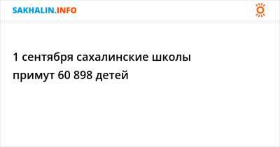 1 сентября сахалинские школы примут 60 898 детей - sakhalin.info - Сахалинская обл.