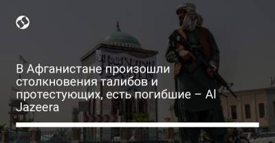 В Афганистане произошли столкновения талибов и протестующих, есть погибшие – Al Jazeera - liga.net - Украина - Афганистан