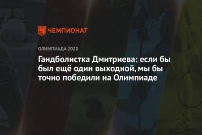 Дарья Дмитриева - Гандболистка Дмитриева: если бы был ещё один выходной, мы бы точно победили на Олимпиаде - championat.com - Россия - Токио - Франция - Швеция