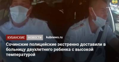Сочинские полицейские экстренно доставили в больницу двухлетнего ребенка с высокой температурой - kubnews.ru - Сочи - Краснодарский край - Белгородская обл. - район Лазаревский, Сочи