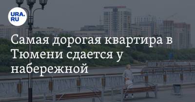 Самая дорогая квартира в Тюмени сдается у набережной. Фото - ura.news - Тюмень