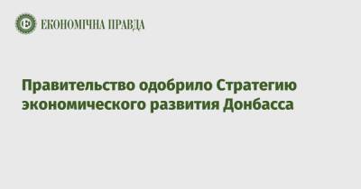 Правительство одобрило Стратегию экономического развития Донбасса - epravda.com.ua - Украина - Луганская обл. - Донбасс - Донецкая обл.