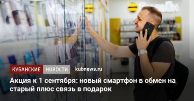 Акция к 1 сентября: новый смартфон в обмен на старый плюс связь в подарок - kubnews.ru