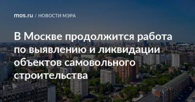 Сергей Собянин - В Москве продолжится работа по выявлению и ликвидации объектов самовольного строительства - mos.ru - Москва