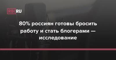 80% россиян готовы бросить работу и стать блогерами — исследование - rb.ru - Россия - Twitter
