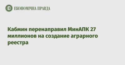 Денис Шмыгаль - Кабмин перенаправил МинАПК 27 миллионов на создание аграрного реестра - epravda.com.ua - Украина