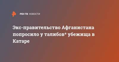 Экс-правительство Афганистана попросило у талибов* убежища в Катаре - ren.tv - Афганистан - Катар - Талибан