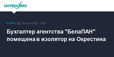 Ирина Левшина - Бухгалтер агентства "БелаПАН" помещена в изолятор на Окрестина - interfax.ru - Москва - Белоруссия - Минск