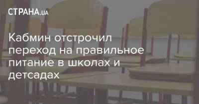 Кабмин отстрочил переход на правильное питание в школах и детсадах - strana.ua - Украина