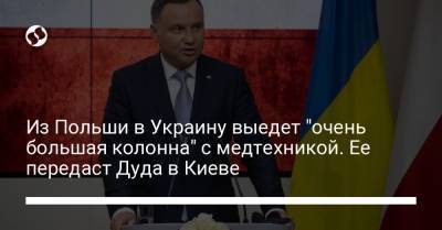 Анджей Дуда - Из Польши в Украину выедет "очень большая колонна" с медтехникой. Ее передаст Дуда в Киеве - liga.net - Украина - Киев - Польша