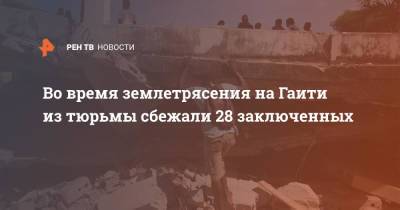 Во время землетрясения на Гаити из тюрьмы сбежали 28 заключенных - ren.tv - Гаити