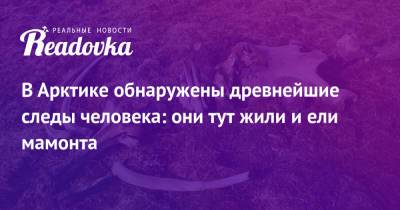 В Арктике обнаружены древнейшие следы человека: они тут жили и ели мамонта - readovka.news - Россия - респ. Саха