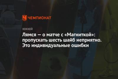Томи Лямся - Лямся — о матче с «Магниткой»: пропускать шесть шайб неприятно. Это индивидуальные ошибки - championat.com