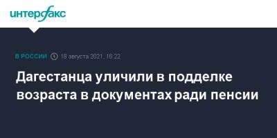 Дагестанца уличили в подделке возраста в документах ради пенсии - interfax.ru - Москва - Россия - респ. Дагестан - район Левашинский