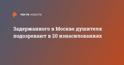 Задержанного в Москве душителя подозревают в 20 изнасилованиях - ren.tv - Москва