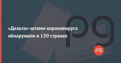 «Дельта»-штамм коронавируса обнаружили в 150 странах - thepage.ua - Украина - Англия - Бразилия - Индия - Юар
