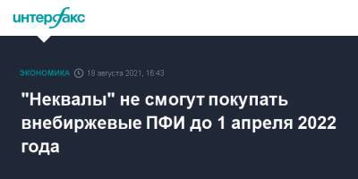 "Неквалы" не смогут покупать внебиржевые ПФИ до 1 апреля 2022 года - interfax.ru - Москва - Россия