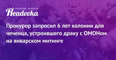 Алексей Навальный - Прокурор запросил 6 лет колонии для чеченца, устроившего драку с ОМОНом на январском митинге - readovka.ru - Псковская обл. - Латвия