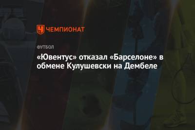 Усман Дембеле - «Ювентус» отказал «Барселоне» в обмене Кулушевски на Дембеле - championat.com - Франция - Испания