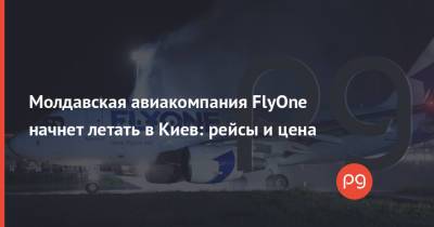 Молдавская авиакомпания FlyOne начнет летать в Киев: рейсы и цена - thepage.ua - Украина - Киев - Молдавия - Кишинев