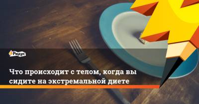 Что происходит с телом, когда вы сидите на экстремальной диете - ridus.ru