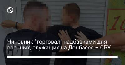 Чиновник "торговал" надбавками для военных, служащих на Донбассе – СБУ - liga.net - Украина