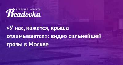 «У нас, кажется, крыша отламывается»: видео сильнейшей грозы в Москве - readovka.news - Москва - Московская обл. - Дзержинск
