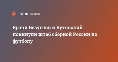 Эдуард Безуглов - Врачи Безуглов и Бутовский покинули штаб сборной России по футболу - ren.tv - Россия - с. 2014 Года