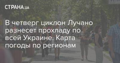 В четверг циклон Лучано разнесет прохладу по всей Украине. Карта погоды по регионам - strana.ua - Украина - Харьковская обл. - Житомирская обл.