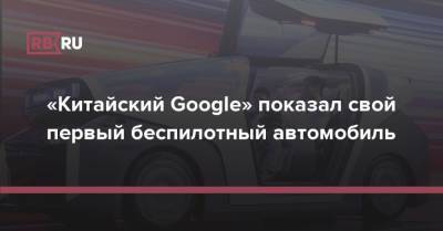 «Китайский Google» показал свой первый беспилотный автомобиль - rb.ru - Китай