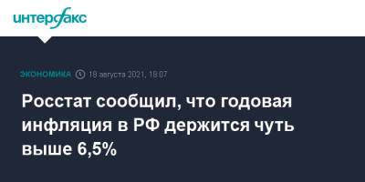 Росстат сообщил, что годовая инфляция в РФ держится чуть выше 6,5% - interfax.ru - Москва - Россия