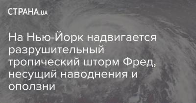 На Нью-Йорк надвигается разрушительный тропический шторм Фред, несущий наводнения и оползни - strana.ua - США - Украина - штат Теннесси - Нью-Йорк - Нью-Йорк - шт. Джорджия - шт. Нью-Йорк - шт.Северная Каролина - Пуэрто-Рико