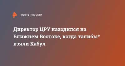 Ашраф Гани - Джо Байден - Директор ЦРУ находился на Ближнем Востоке, когда талибы* взяли Кабул - ren.tv - Россия - США - Вашингтон - Афганистан