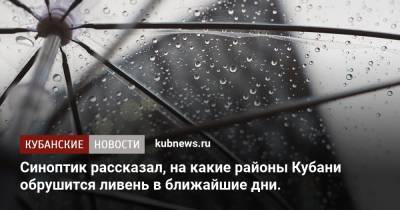 Александр Колесник - Синоптик рассказал, на какие районы Кубани обрушится ливень в ближайшие дни - kubnews.ru - Краснодарский край