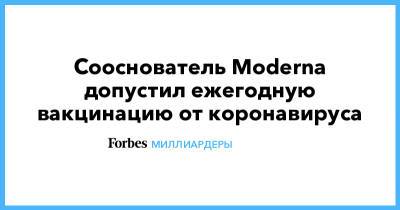 Сооснователь Moderna допустил ежегодную вакцинацию от коронавируса - forbes.ru