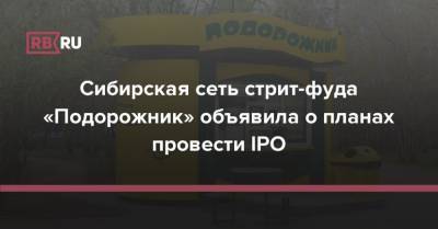 Сибирская сеть стрит-фуда «Подорожник» объявила о планах провести IPO - rb.ru - Россия - Красноярский край - Кемеровская обл. - Алтайский край - Новосибирская обл. - Омская обл. - Томская обл.