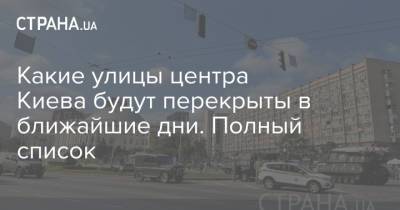 Какие улицы центра Киева будут перекрыты в ближайшие дни. Полный список - strana.ua - Украина - Киев