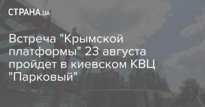 Владимир Зеленский - Дмитрий Разумков - Мустафа Джемилев - Денис Шмыгаль - Встреча "Крымской платформы" 23 августа пройдет в киевском КВЦ "Парковый" - strana.ua - Россия - Украина - Киев - Крым