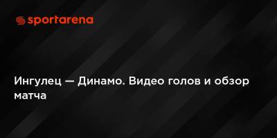 Ингулец — Динамо. Видео голов и обзор матча - sportarena.com - Украина - Киев