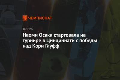 Наоми Осака - Кори Гауфф - Наоми Осака стартовала на турнире в Цинциннати с победы над Кори Гауфф - championat.com - США - Швейцария - Япония
