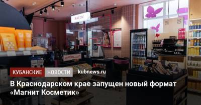 В Краснодарском крае запущен новый формат «Магнит Косметик» - kubnews.ru - Краснодарский край