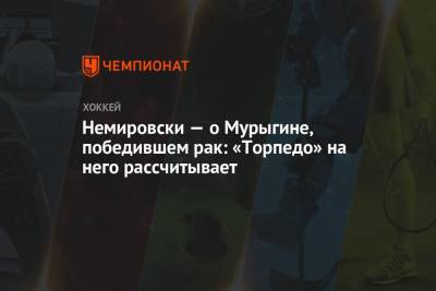 Дэвид Немировски - Немировски — о Мурыгине, победившем рак: «Торпедо» на него рассчитывает - championat.com
