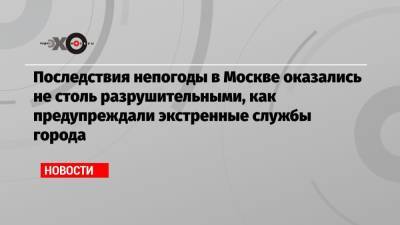 Последствия непогоды в Москве оказались не столь разрушительными, как предупреждали экстренные службы города - echo.msk.ru - Москва