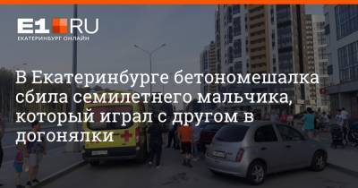 В Екатеринбурге бетономешалка сбила семилетнего мальчика, который играл с другом в догонялки - e1.ru - Екатеринбург