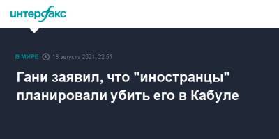 Ашраф Гани - Гани заявил, что "иностранцы" планировали убить его в Кабуле - interfax.ru - Москва - Россия - Афганистан - Кабул - Талибан