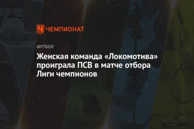 Женская команда «Локомотива» проиграла ПСВ в матче отбора Лиги чемпионов - championat.com - Москва - Лондон